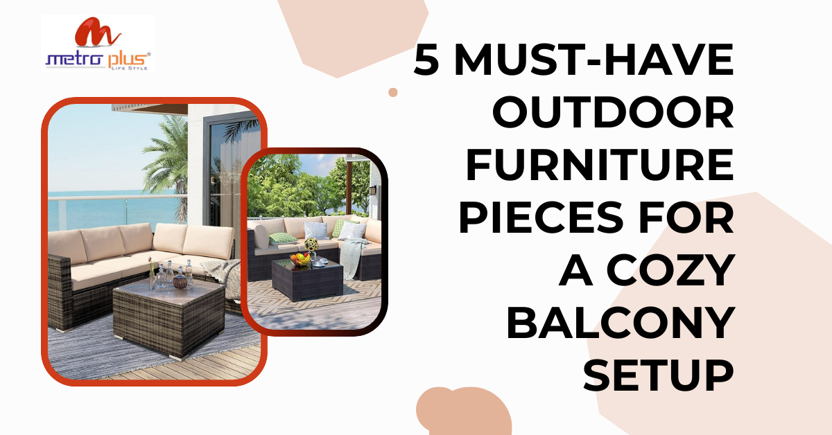 5 MUST-HAVE OUTDOOR FURNITURE PIECES FORA COZY BALCONY SETUP