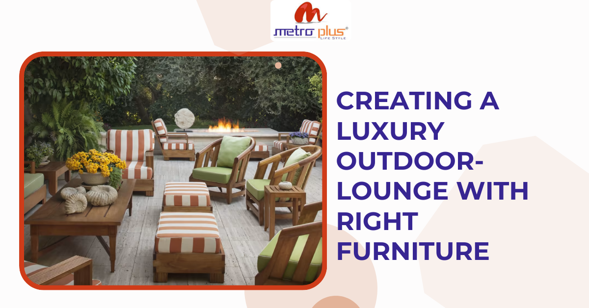 CREATING A LUXURY OUTDOORLOUNGE WITH RIGHT FURNITURE