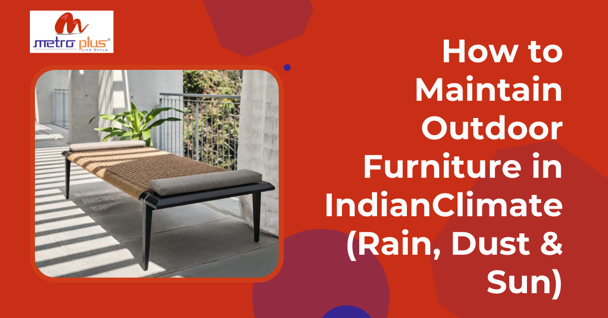 How to Maintain Outdoor Furniture in IndianClimate (Rain, Dust & Sun)